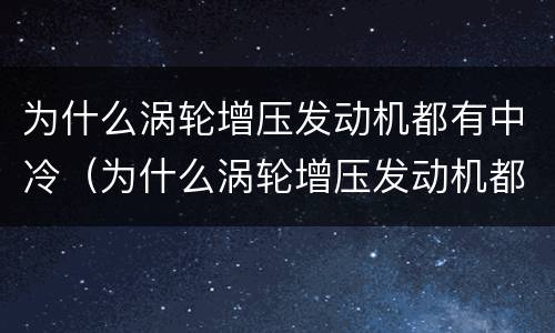 为什么涡轮增压发动机都有中冷（为什么涡轮增压发动机都有中冷空调）