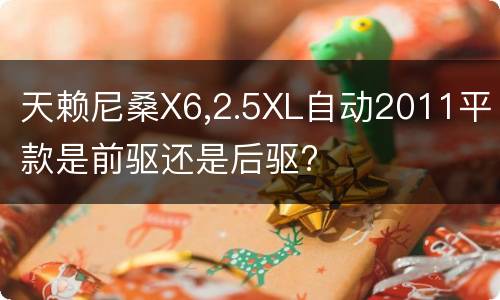 天赖尼桑X6,2.5XL自动2011平款是前驱还是后驱?