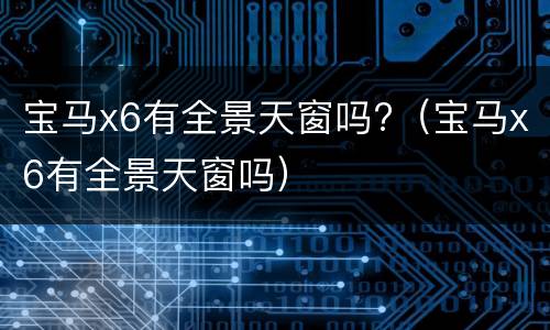 宝马x6有全景天窗吗?（宝马x6有全景天窗吗）