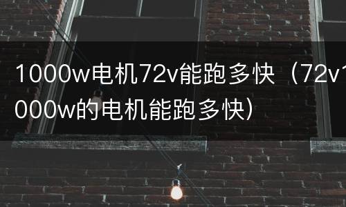 1000w电机72v能跑多快（72v1000w的电机能跑多快）