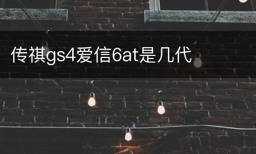 传祺gs4爱信6at是几代