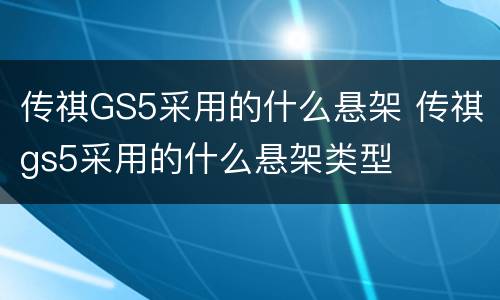 传祺GS5采用的什么悬架 传祺gs5采用的什么悬架类型