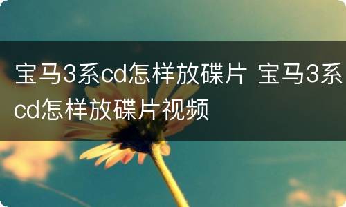 宝马3系cd怎样放碟片 宝马3系cd怎样放碟片视频