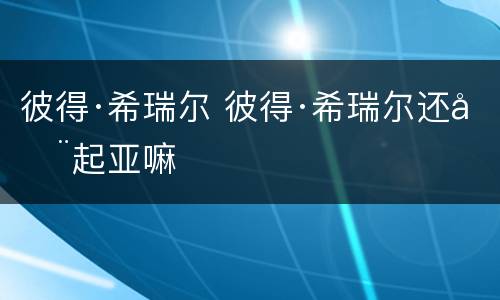 彼得·希瑞尔 彼得·希瑞尔还在起亚嘛