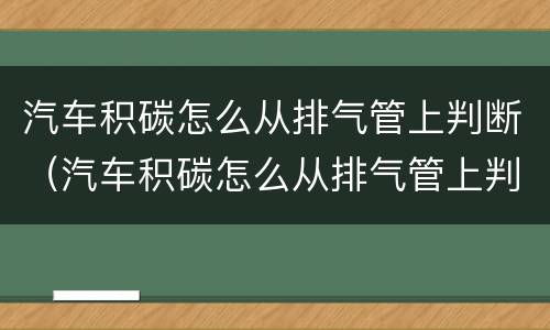 汽车积碳怎么从排气管上判断（汽车积碳怎么从排气管上判断出来）