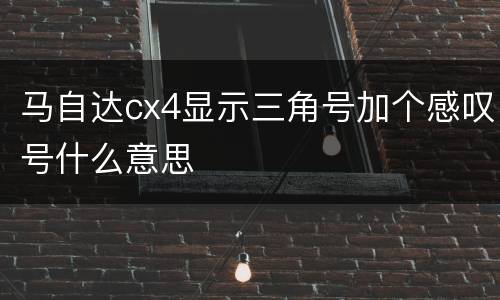 马自达cx4显示三角号加个感叹号什么意思