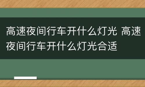 高速夜间行车开什么灯光 高速夜间行车开什么灯光合适