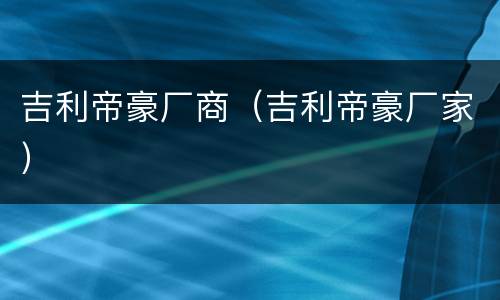 吉利帝豪厂商（吉利帝豪厂家）