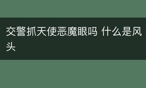 交警抓天使恶魔眼吗 什么是风头