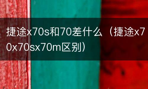 捷途x70s和70差什么（捷途x70x70sx70m区别）