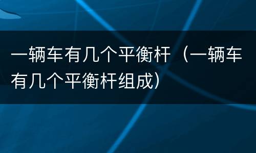 一辆车有几个平衡杆（一辆车有几个平衡杆组成）