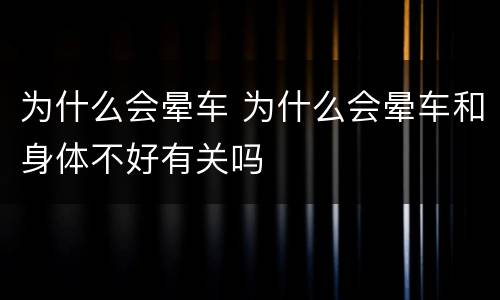 为什么会晕车 为什么会晕车和身体不好有关吗