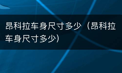 昂科拉车身尺寸多少（昂科拉车身尺寸多少）