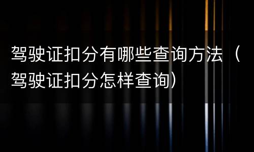 驾驶证扣分有哪些查询方法（驾驶证扣分怎样查询）