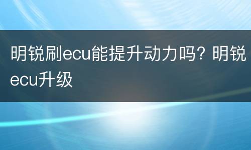 明锐刷ecu能提升动力吗? 明锐ecu升级