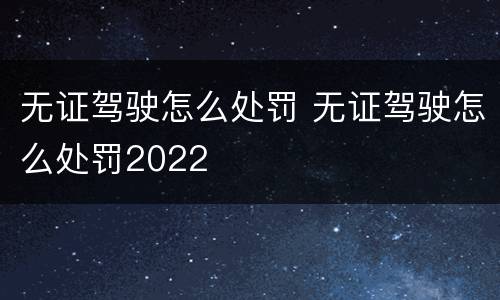 无证驾驶怎么处罚 无证驾驶怎么处罚2022