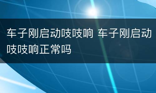 车子刚启动吱吱响 车子刚启动吱吱响正常吗