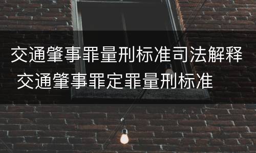 交通肇事罪量刑标准司法解释 交通肇事罪定罪量刑标准