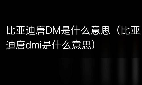 比亚迪唐DM是什么意思（比亚迪唐dmi是什么意思）