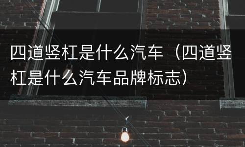 四道竖杠是什么汽车（四道竖杠是什么汽车品牌标志）