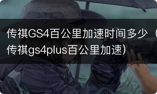 传祺GS4百公里加速时间多少（传祺gs4plus百公里加速）