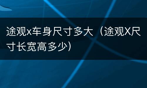 途观x车身尺寸多大（途观X尺寸长宽高多少）