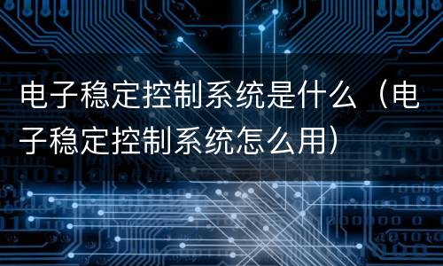 电子稳定控制系统是什么（电子稳定控制系统怎么用）