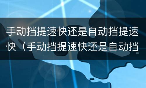 手动挡提速快还是自动挡提速快（手动挡提速快还是自动挡提速快呢）