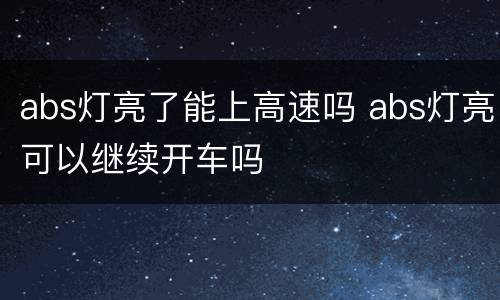 abs灯亮了能上高速吗 abs灯亮可以继续开车吗