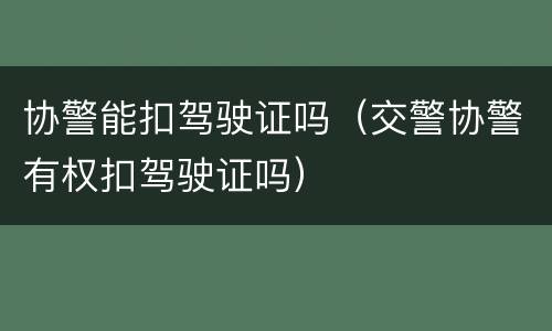 协警能扣驾驶证吗（交警协警有权扣驾驶证吗）