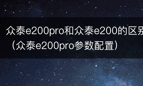 众泰e200pro和众泰e200的区别（众泰e200pro参数配置）