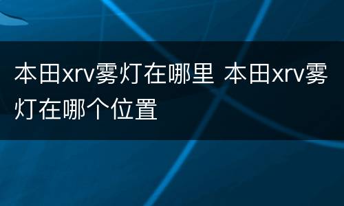 本田xrv雾灯在哪里 本田xrv雾灯在哪个位置