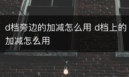 d档旁边的加减怎么用 d档上的加减怎么用