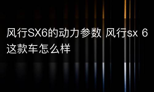 风行SX6的动力参数 风行sx 6这款车怎么样