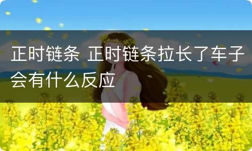 正时链条 正时链条拉长了车子会有什么反应