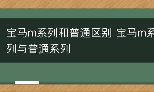 宝马m系列和普通区别 宝马m系列与普通系列