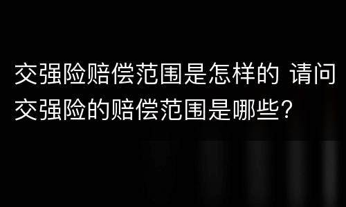 交强险赔偿范围是怎样的 请问交强险的赔偿范围是哪些?