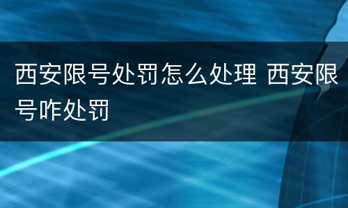 西安限号处罚怎么处理 西安限号咋处罚