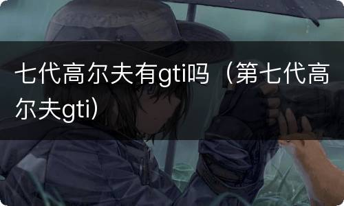 七代高尔夫有gti吗（第七代高尔夫gti）