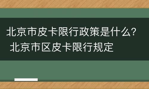 北京市皮卡限行政策是什么？ 北京市区皮卡限行规定