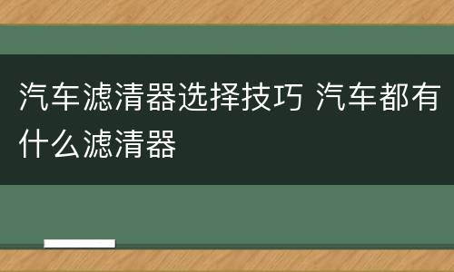 汽车滤清器选择技巧 汽车都有什么滤清器