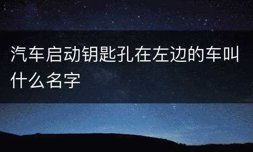 汽车启动钥匙孔在左边的车叫什么名字