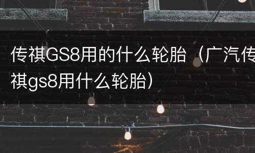 传祺GS8用的什么轮胎（广汽传祺gs8用什么轮胎）