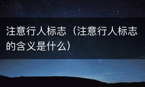 注意行人标志（注意行人标志的含义是什么）