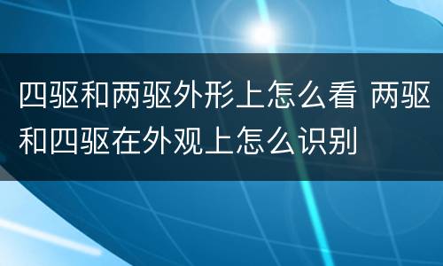 四驱和两驱外形上怎么看 两驱和四驱在外观上怎么识别