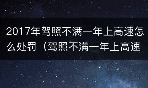 2017年驾照不满一年上高速怎么处罚（驾照不满一年上高速怎么处罚最新）