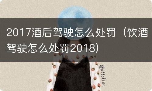 2017酒后驾驶怎么处罚（饮酒驾驶怎么处罚2018）