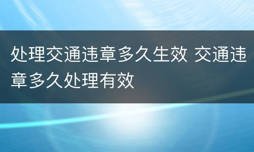 处理交通违章多久生效 交通违章多久处理有效