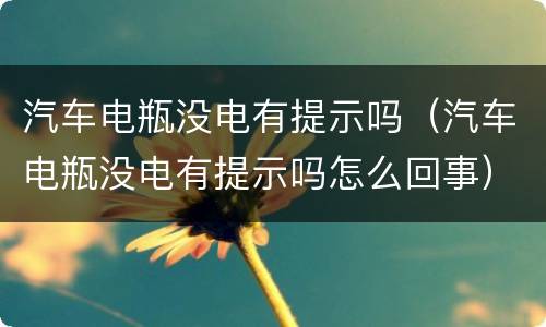 汽车电瓶没电有提示吗（汽车电瓶没电有提示吗怎么回事）