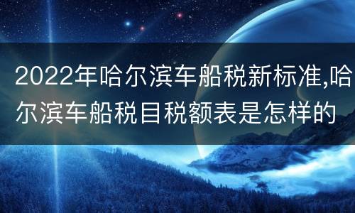 2022年哈尔滨车船税新标准,哈尔滨车船税目税额表是怎样的